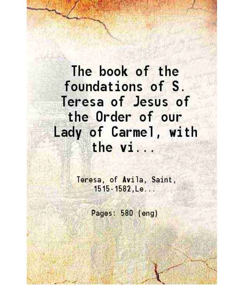 The Book Of The Foundations Of S. Teresa Of Jesus Of The Order Of Our Lady Of Carmel 1913 The Book Of The Foundations Of S. Teresa Of Jesus Of The Order Of Our Lady Of Carmel 1913