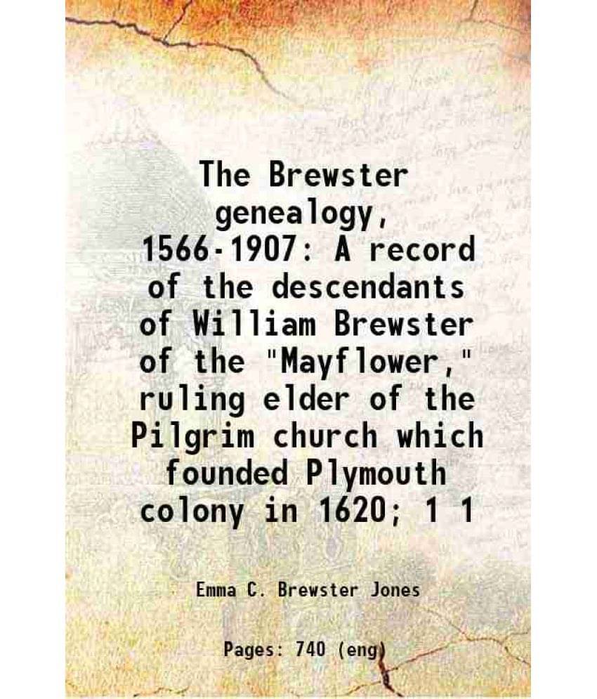 The Brewster Genealogy, 1566-1907 A Record Of The Descendants Of William Brewster Of The Mayflower, Ruling Elder Of Th Volume 1.. The Brewster Genealogy, 1566-1907 A Record Of The Descendants Of William Brewster Of The Mayflower, Ruling Elder Of Th Volume 1..