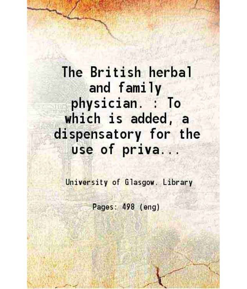 The British Herbal And Family Physician. To Which Is Added, A Dispensatory For The Use Of Private Families. 1834 The British Herbal And Family Physician. To Which Is Added, A Dispensatory For The Use Of Private Families. 1834