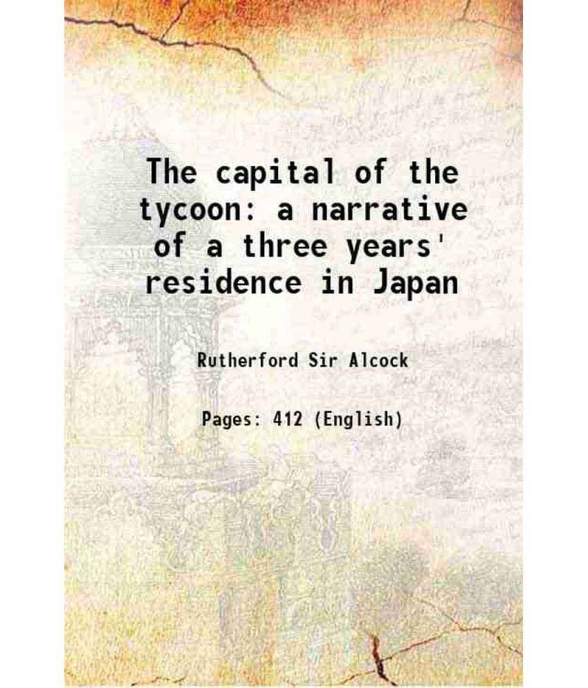 The Capital Of The Tycoon: A Narrative Of A Three Years' Residence In Japan 1863 The Capital Of The Tycoon: A Narrative Of A Three Years' Residence In Japan 1863