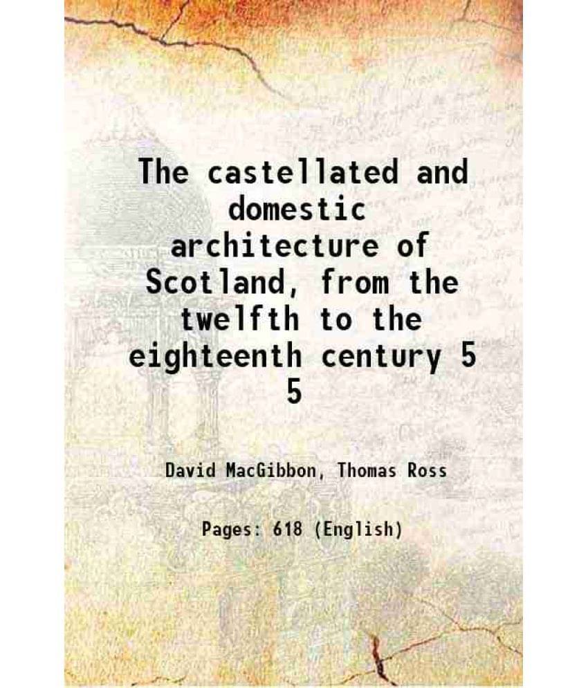 The Castellated And Domestic Architecture Of Scotland, From The Twelfth To The Eighteenth Century Volume 5 1887 The Castellated And Domestic Architecture Of Scotland, From The Twelfth To The Eighteenth Century Volume 5 1887