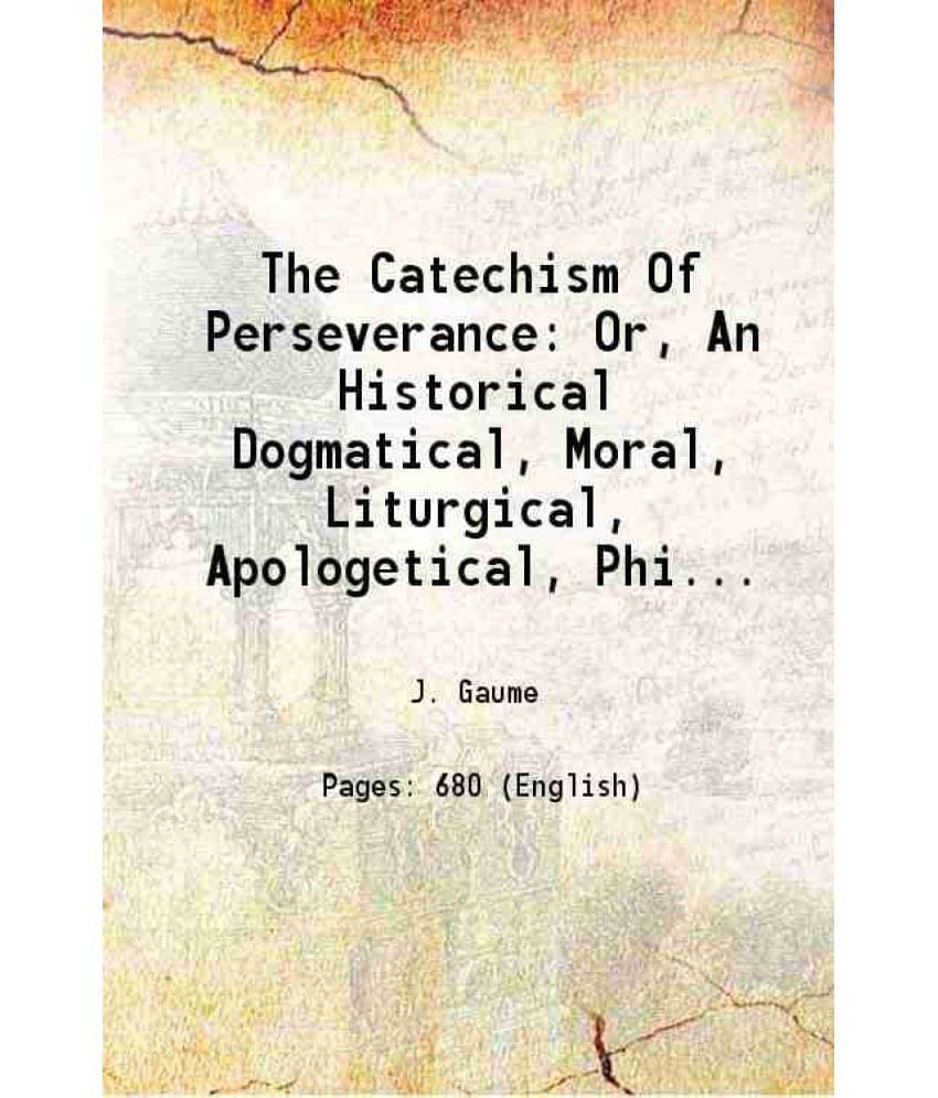 The Catechism Of Perseverance Or, An Historical Dogmatical, Moral, Liturgical, Apologetical, Philosophical, And Social Vol. 4th.. The Catechism Of Perseverance Or, An Historical Dogmatical, Moral, Liturgical, Apologetical, Philosophical, And Social Vol. 4th..