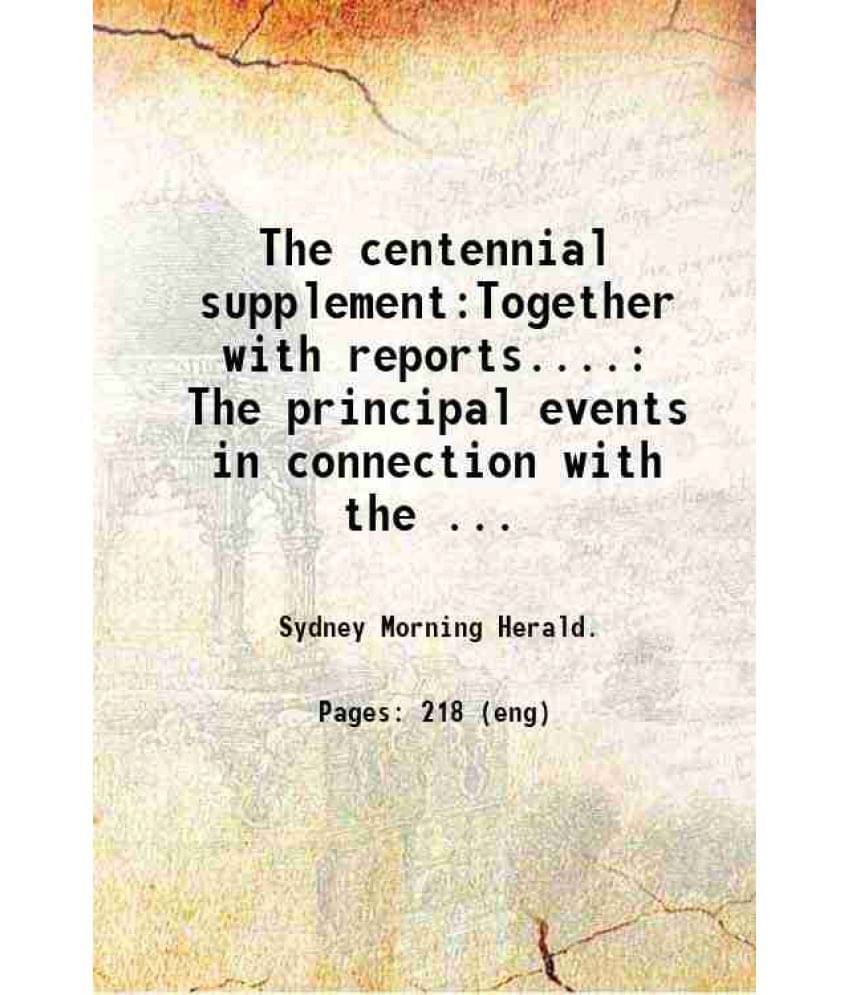 The Centennial Supplement:Together With Reports.... The Principal Events In Connection With The Celebration Of The Centenary -.. The Centennial Supplement:Together With Reports.... The Principal Events In Connection With The Celebration Of The Centenary -..