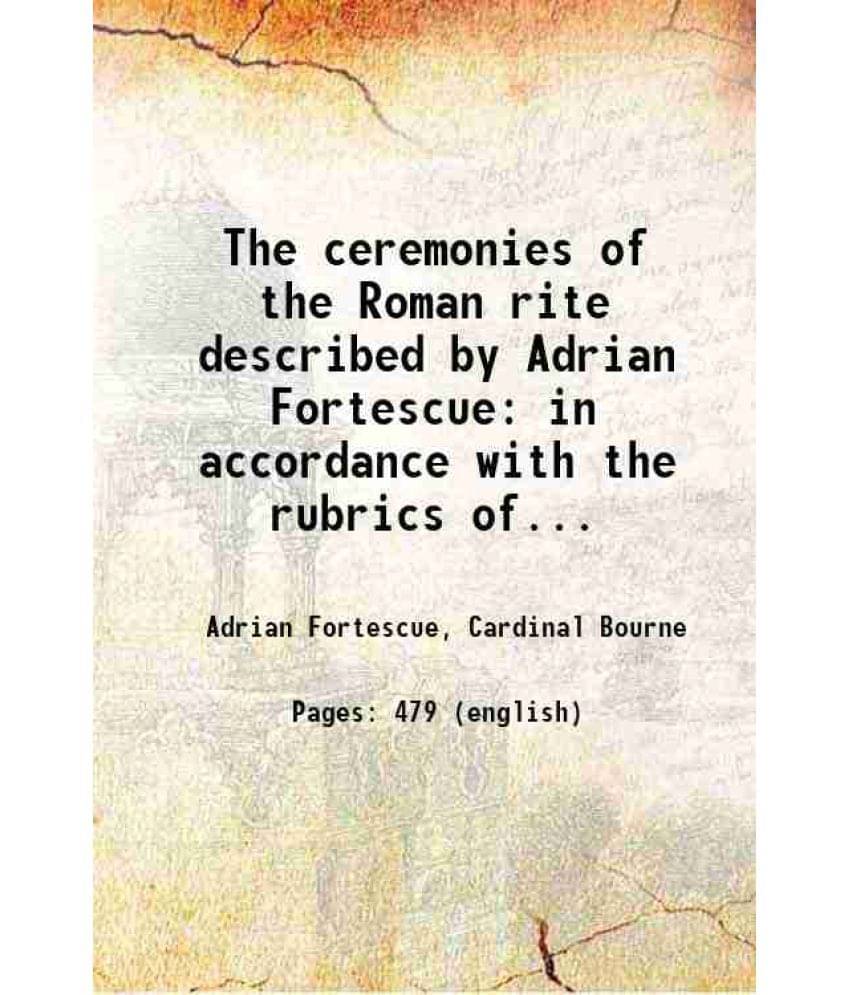 The Ceremonies Of The Roman Rite Described By Adrian Fortescue In Accordance With The Rubrics Of Liturgical Books, The Decree-.. The Ceremonies Of The Roman Rite Described By Adrian Fortescue In Accordance With The Rubrics Of Liturgical Books, The Decree-..