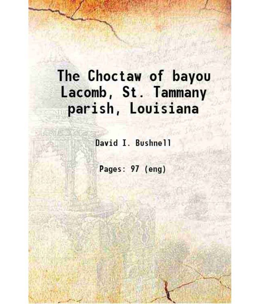 The Choctaw Of Bayou Lacomb, St. Tammany Parish, Louisiana 1909 The Choctaw Of Bayou Lacomb, St. Tammany Parish, Louisiana 1909
