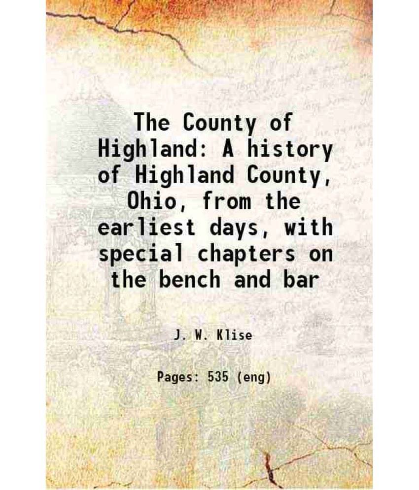 The County Of Highland A History Of Highland County, Ohio, From The Earliest Days, With Special Chapters On The Bench And Bar-.. The County Of Highland A History Of Highland County, Ohio, From The Earliest Days, With Special Chapters On The Bench And Bar-..