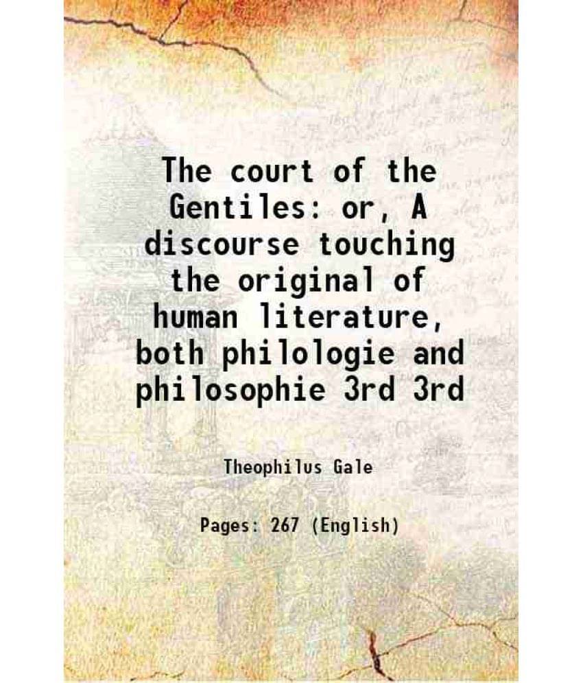 The Court Of The Gentiles Or, A Discourse Touching The Original Of Human Literature, Both Philologie And Philosophie Volume 3-.. The Court Of The Gentiles Or, A Discourse Touching The Original Of Human Literature, Both Philologie And Philosophie Volume 3-..