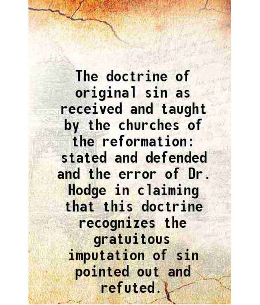 The Doctrine Of Original Sin As Received And Taught By The Churches Of The Reformation Stated And Defended And The Error Of D-.. The Doctrine Of Original Sin As Received And Taught By The Churches Of The Reformation Stated And Defended And The Error Of D-..