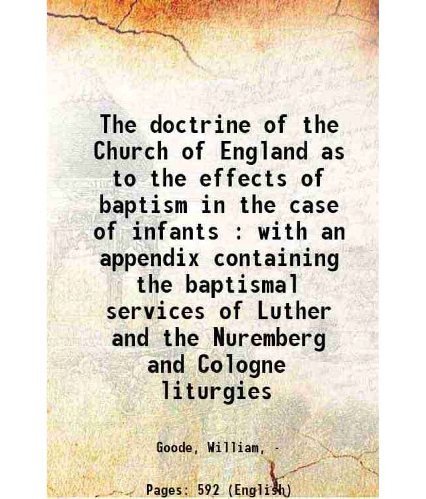     			The Doctrine Of The Church Of England As To The Effects Of Baptism In The Case Of Infants : With An Appendix Containing The B-..