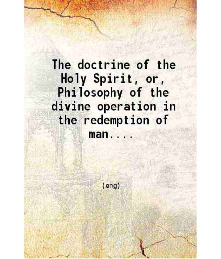 The Doctrine Of The Holy Spirit Or Philosophy Of The Divine Operation In The Redemption Of Man 1874 The Doctrine Of The Holy Spirit Or Philosophy Of The Divine Operation In The Redemption Of Man 1874