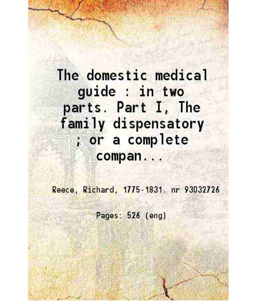 The Domestic Medical Guide In Two Parts. Part I, The Family Dispensatory Or A Complete Companion To The Family Medicine Che-.. The Domestic Medical Guide In Two Parts. Part I, The Family Dispensatory Or A Complete Companion To The Family Medicine Che-..