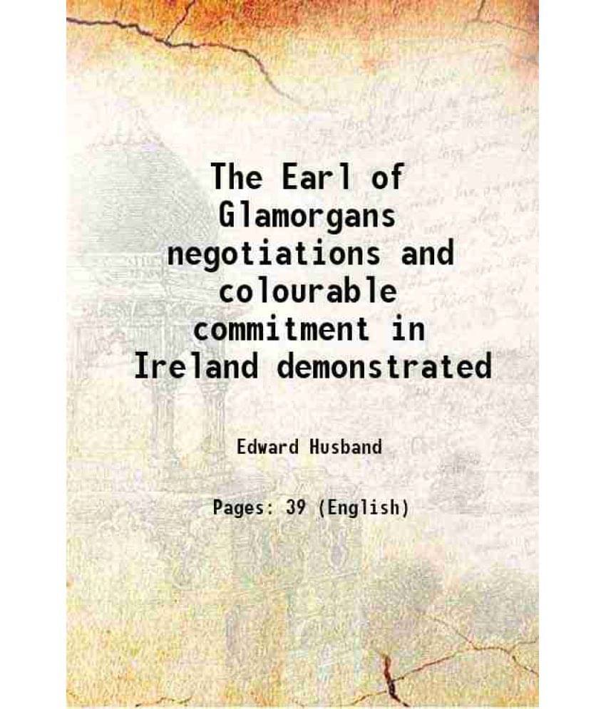     			The Earl Of Glamorgans Negotiations And Colourable Commitment In Ireland Demonstrated 1645