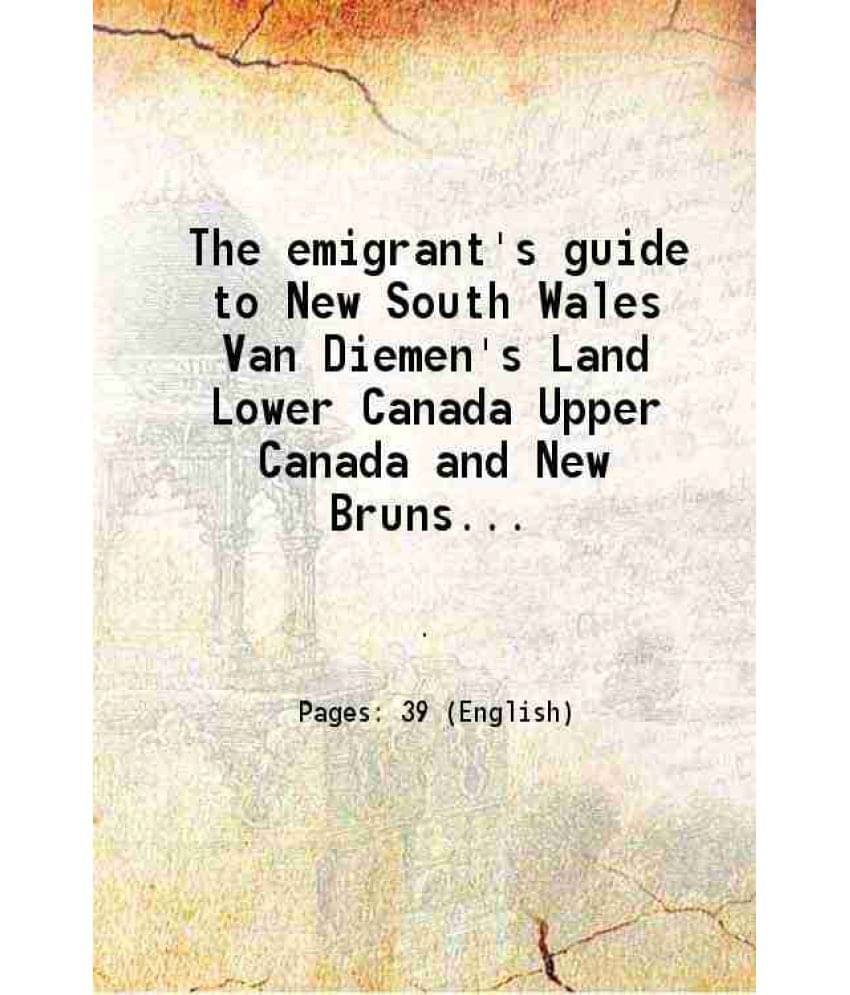 The Emigrant'S Guide To New South Wales Van Diemen'S Land Lower Canada Upper Canada And New Brunswick 1832 The Emigrant'S Guide To New South Wales Van Diemen'S Land Lower Canada Upper Canada And New Brunswick 1832