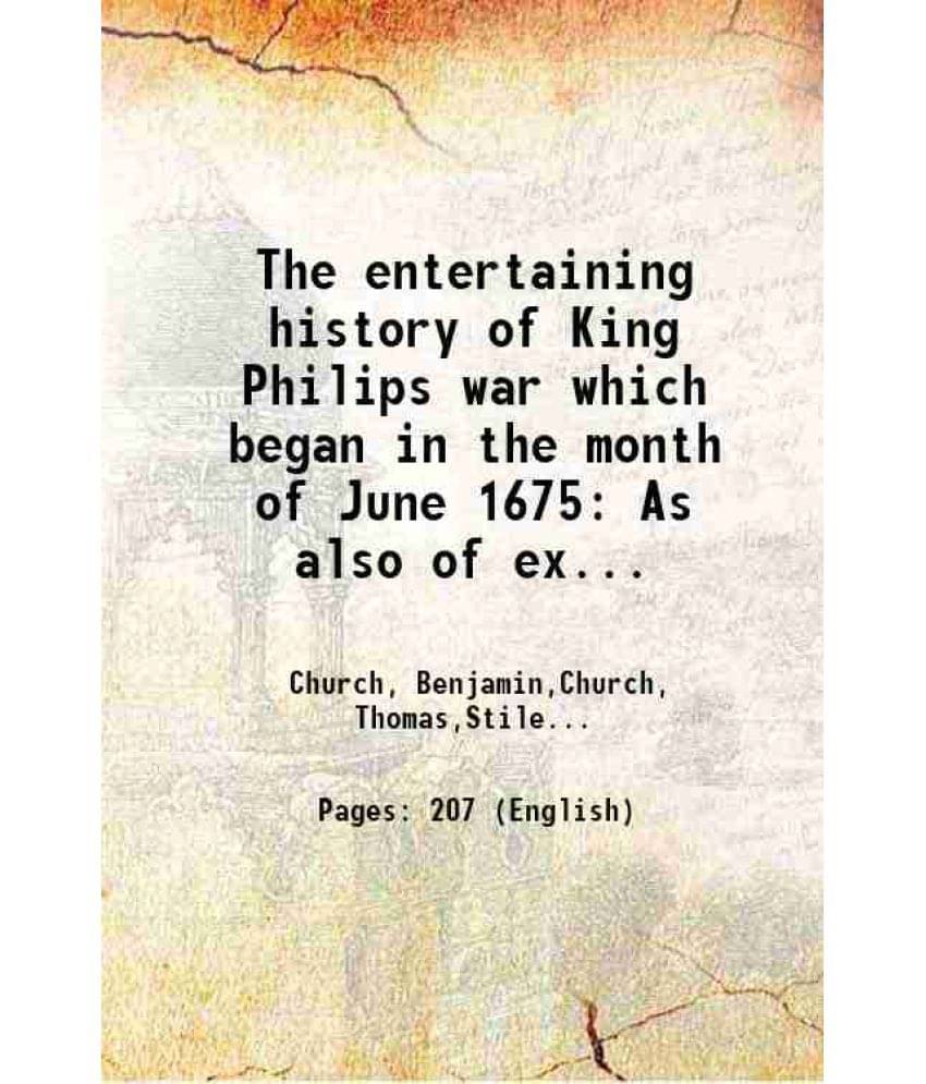 The Entertaining History Of King Philips War Which Began In The Month Of June 1675 As Also Of Expeditions More Lately Made Ag-.. The Entertaining History Of King Philips War Which Began In The Month Of June 1675 As Also Of Expeditions More Lately Made Ag-..