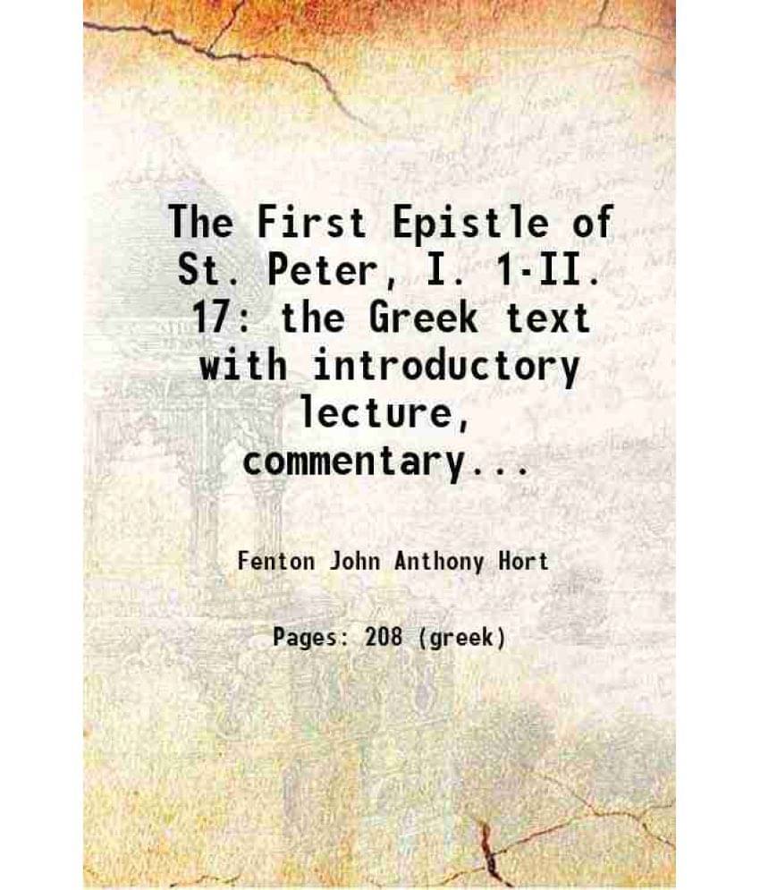 The First Epistle Of St. Peter, I. 1-Ii. 17 The Greek Text With Introductory Lecture, Commentary, And Additional Notes 1898 The First Epistle Of St. Peter, I. 1-Ii. 17 The Greek Text With Introductory Lecture, Commentary, And Additional Notes 1898