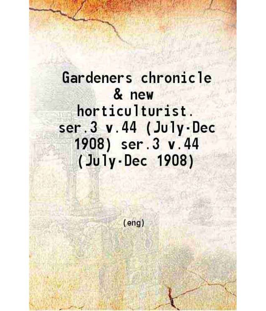 The Gardeners' Chronicle A Weekly Illustrated Journal Of Horticulture And Allied Subjects Volume Ser.3 V.44 (July-Dec) 1908 The Gardeners' Chronicle A Weekly Illustrated Journal Of Horticulture And Allied Subjects Volume Ser.3 V.44 (July-Dec) 1908