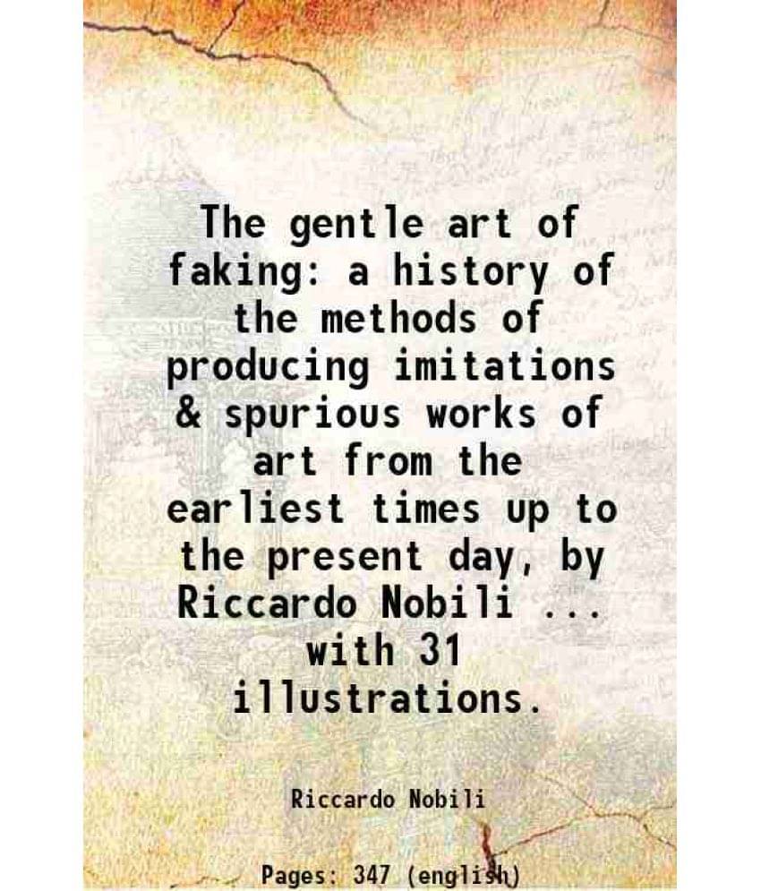 The Gentle Art Of Faking A History Of The Methods Of Producing Imitations & Spurious Works Of Art From The Earliest Times Up -.. The Gentle Art Of Faking A History Of The Methods Of Producing Imitations & Spurious Works Of Art From The Earliest Times Up -..