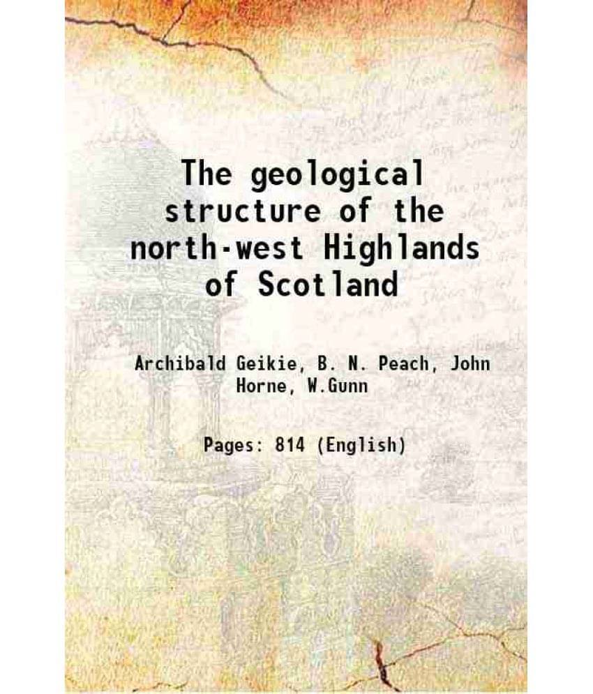 The Geological Structure Of The North-West Highlands Of Scotland 1907 The Geological Structure Of The North-West Highlands Of Scotland 1907