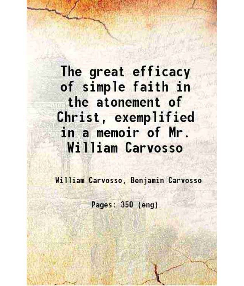 The Great Efficacy Of Simple Faith In The Atonement Of Christ, Exemplified In A Memoir Of Mr. William Carvosso 1837 The Great Efficacy Of Simple Faith In The Atonement Of Christ, Exemplified In A Memoir Of Mr. William Carvosso 1837