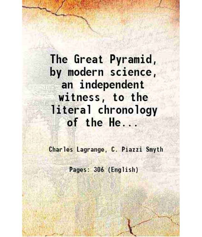 The Great Pyramid, By Modern Science, An Independent Witness, To The Literal Chronology Of The Hebrew Bible, & British-Israel-.. The Great Pyramid, By Modern Science, An Independent Witness, To The Literal Chronology Of The Hebrew Bible, & British-Israel-..