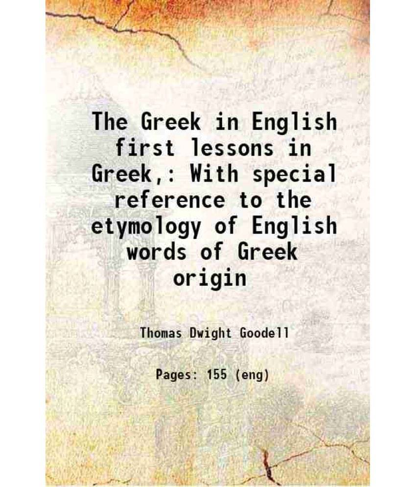     			The Greek In English First Lessons In Greek, With Special Reference To The Etymology Of English Words Of Greek Origin 1889
