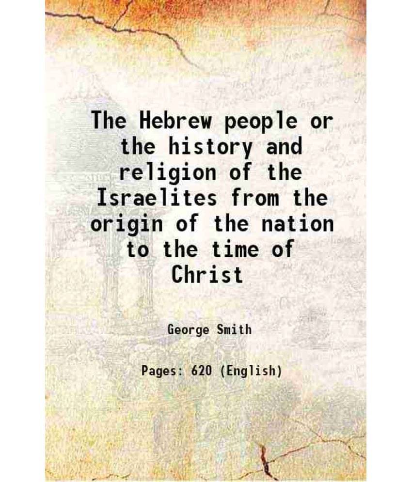The Hebrew People Or The History And Religion Of The Israelites From The Origin Of The Nation To The Time Of Christ 1850 The Hebrew People Or The History And Religion Of The Israelites From The Origin Of The Nation To The Time Of Christ 1850