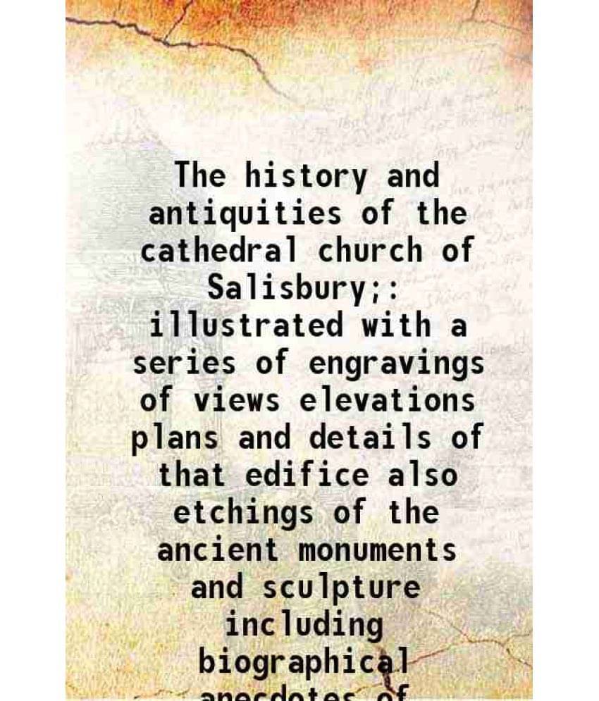 The History And Antiquities Of The Cathedral Church Of Salisbury Illustrated With A Series Of Engravings Of Views Elevations-.. The History And Antiquities Of The Cathedral Church Of Salisbury Illustrated With A Series Of Engravings Of Views Elevations-..
