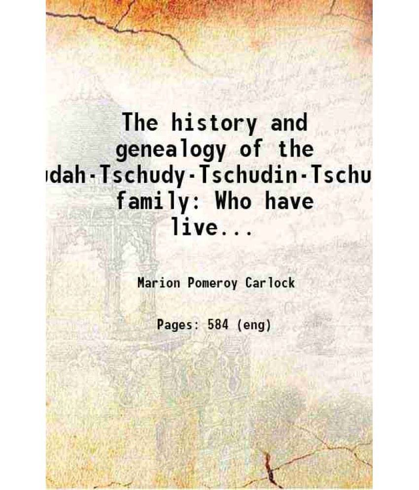 The History And Genealogy Of The Judy-Judah-Tschudy-Tschudin-Tschudi-Schudi Family Who Have Lived In America, Switzerland And-.. The History And Genealogy Of The Judy-Judah-Tschudy-Tschudin-Tschudi-Schudi Family Who Have Lived In America, Switzerland And-..