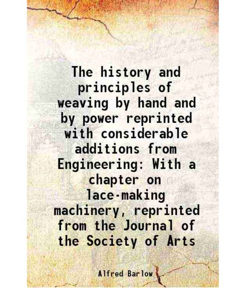    			The History And Principles Of Weaving By Hand And By Power Reprinted With Considerable Additions From Engineering With A Chap-..