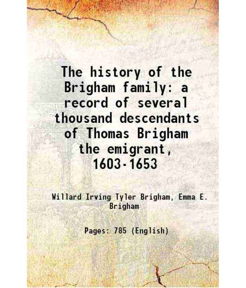 The History Of The Brigham Family A Record Of Several Thousand Descendants Of Thomas Brigham The Emigrant, 1603-1653 1907 The History Of The Brigham Family A Record Of Several Thousand Descendants Of Thomas Brigham The Emigrant, 1603-1653 1907