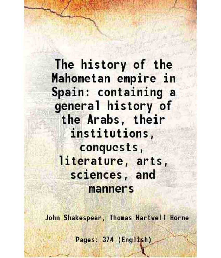 The History Of The Mahometan Empire In Spain Containing A General History Of The Arabs, Their Institutions, Conquests, Litera-.. The History Of The Mahometan Empire In Spain Containing A General History Of The Arabs, Their Institutions, Conquests, Litera-..