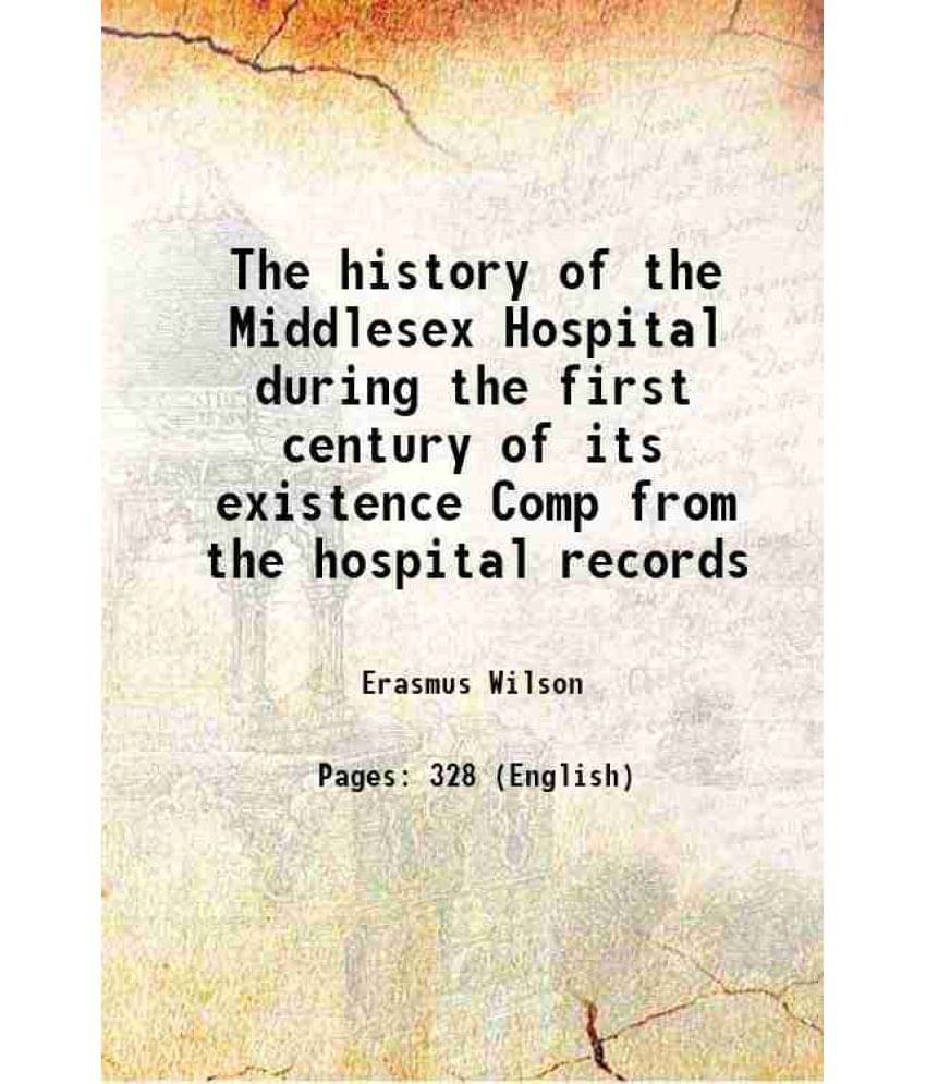 The History Of The Middlesex Hospital During The First Century Of Its Existence Comp From The Hospital Records 1845 The History Of The Middlesex Hospital During The First Century Of Its Existence Comp From The Hospital Records 1845