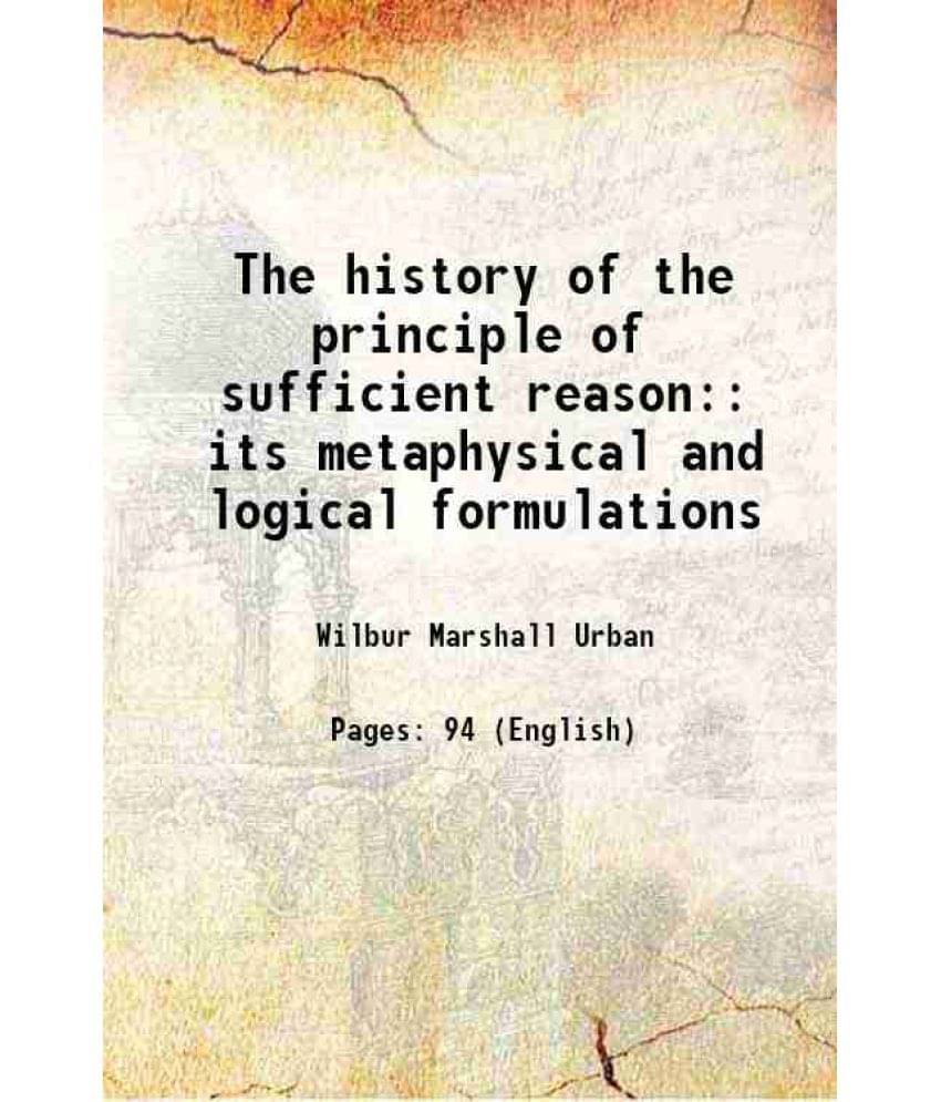 The History Of The Principle Of Sufficient Reason: Its Metaphysical And Logical Formulations 1898 The History Of The Principle Of Sufficient Reason: Its Metaphysical And Logical Formulations 1898