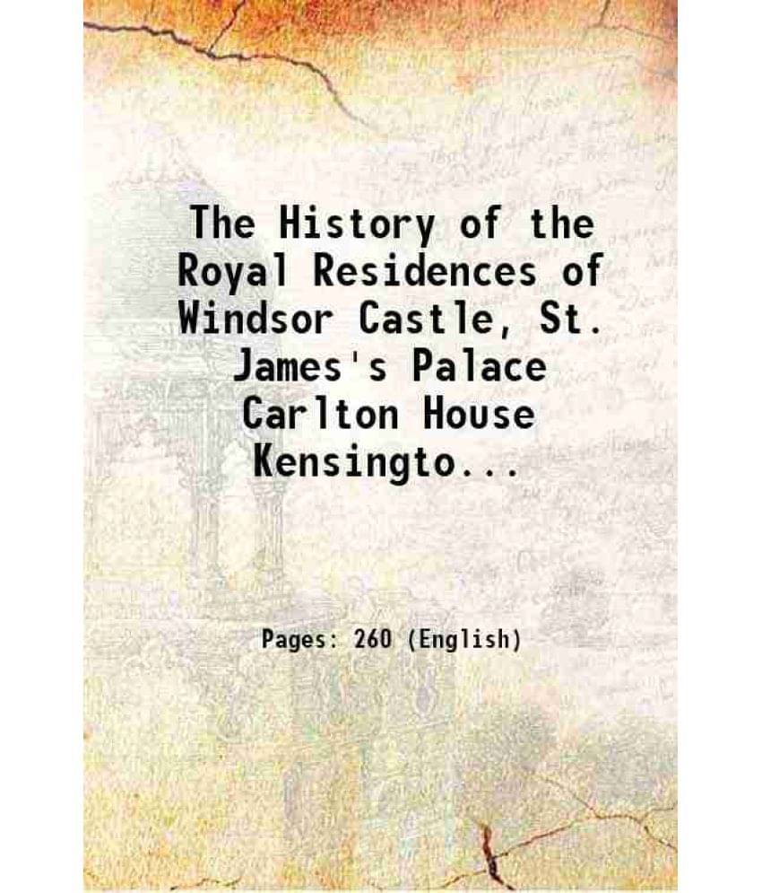 The History Of The Royal Residences Of Windsor Castle, St. James'S Palace Carlton House Kensington Palace Hampton Court Bucki-.. The History Of The Royal Residences Of Windsor Castle, St. James'S Palace Carlton House Kensington Palace Hampton Court Bucki-..