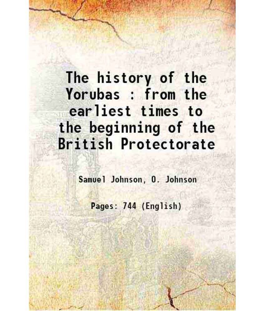 The History Of The Yorubas : From The Earliest Times To The Beginning Of The British Protectorate 1921 The History Of The Yorubas : From The Earliest Times To The Beginning Of The British Protectorate 1921