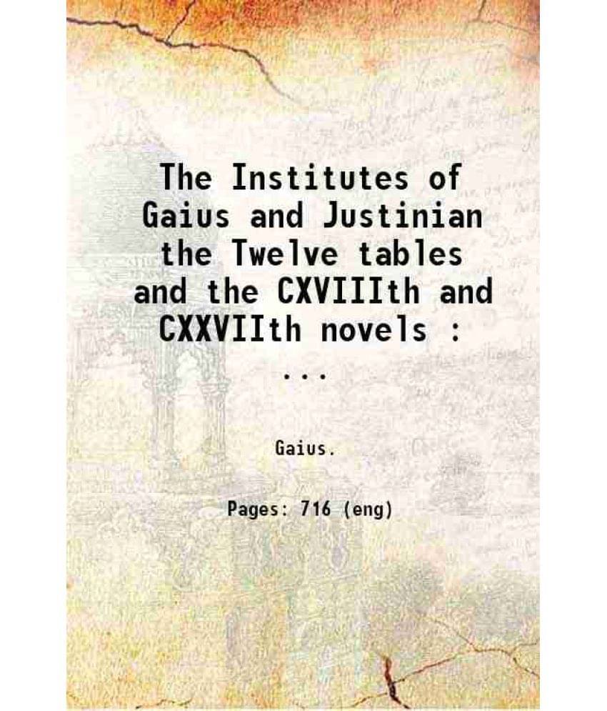 The Institutes Of Gaius And Justinian The Twelve Tables And The Cxviiith And Cxxviith Novels With Introd And Translation 1882 The Institutes Of Gaius And Justinian The Twelve Tables And The Cxviiith And Cxxviith Novels With Introd And Translation 1882