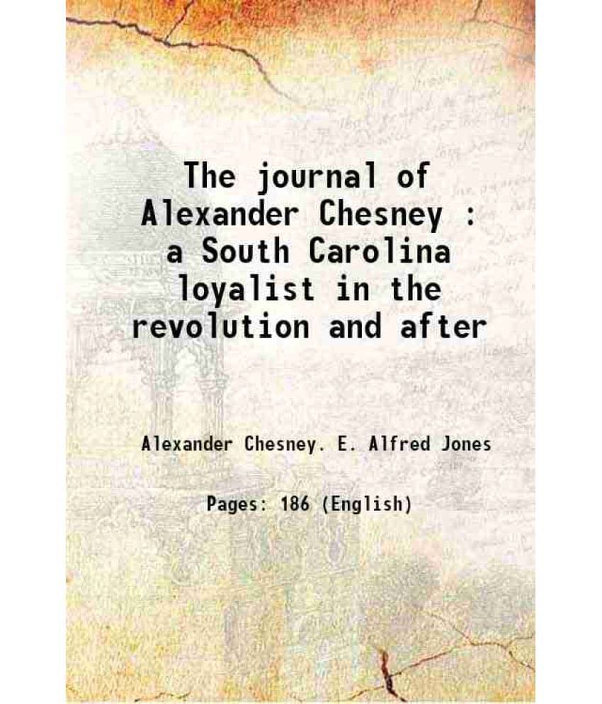 The Journal Of Alexander Chesney : A South Carolina Loyalist In The Revolution And After 1921 The Journal Of Alexander Chesney : A South Carolina Loyalist In The Revolution And After 1921