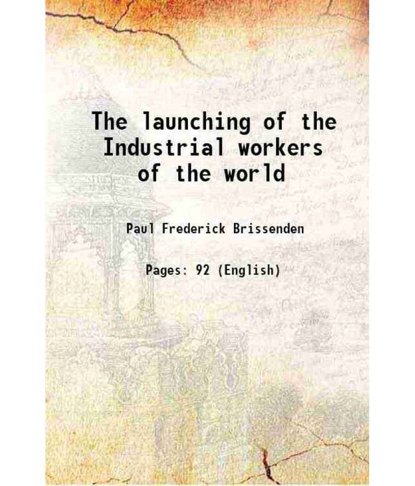 The Launching Of The Industrial Workers Of The World 1913 The Launching Of The Industrial Workers Of The World 1913