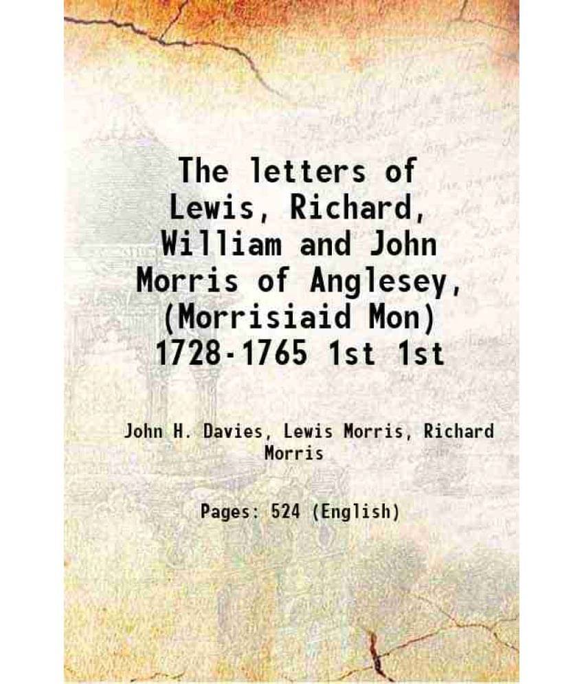 The Letters Of Lewis, Richard, William And John Morris Of Anglesey, (Morrisiaid Mon) 1728-1765 Volume 1St 1907 The Letters Of Lewis, Richard, William And John Morris Of Anglesey, (Morrisiaid Mon) 1728-1765 Volume 1St 1907