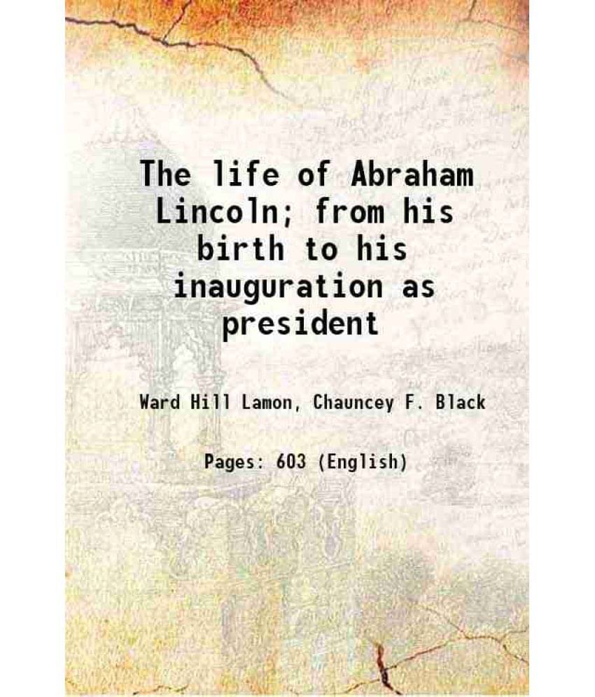 The Life Of Abraham Lincoln From His Birth To His Inauguration As President 1872 The Life Of Abraham Lincoln From His Birth To His Inauguration As President 1872