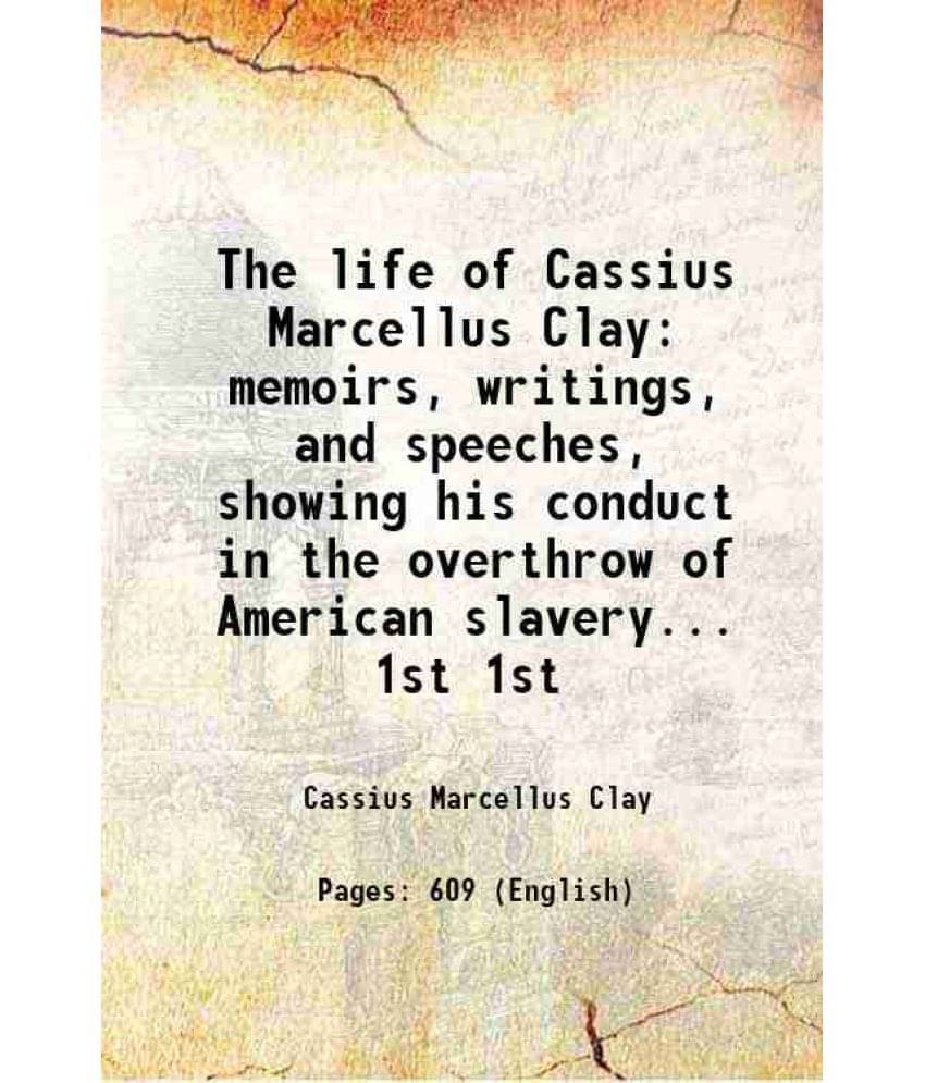 The Life Of Cassius Marcellus Clay Memoirs, Writings, And Speeches, Showing His Conduct In The Overthrow Of American S Vol. 1st.. The Life Of Cassius Marcellus Clay Memoirs, Writings, And Speeches, Showing His Conduct In The Overthrow Of American S Vol. 1st..