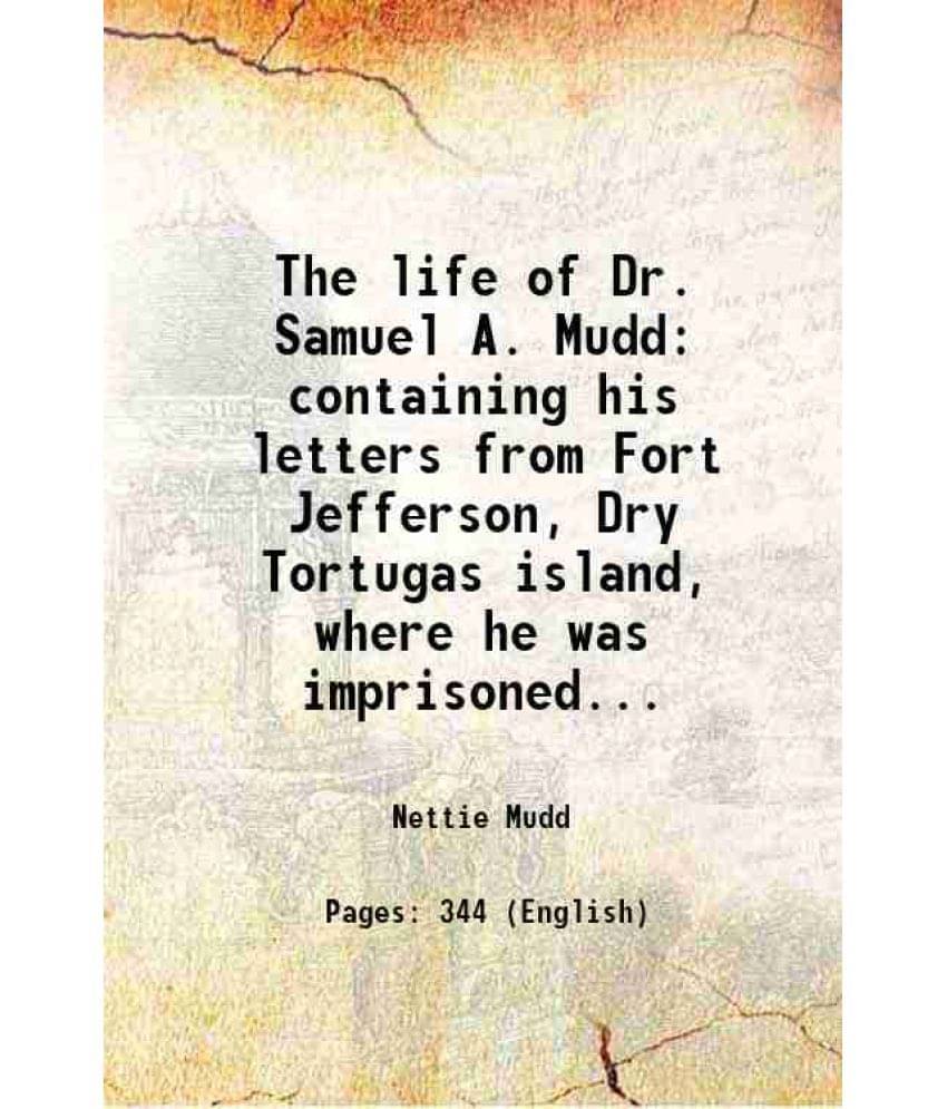     			The Life Of Dr. Samuel A. Mudd Containing His Letters From Fort Jefferson, Dry Tortugas Island, Where He Was Imprisoned... 19-..