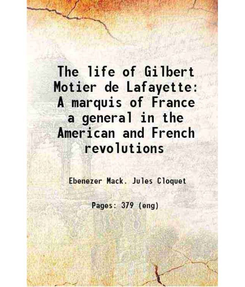 The Life Of Gilbert Motier De Lafayette A Marquis Of France A General In The American And French Revolutions 1841 The Life Of Gilbert Motier De Lafayette A Marquis Of France A General In The American And French Revolutions 1841