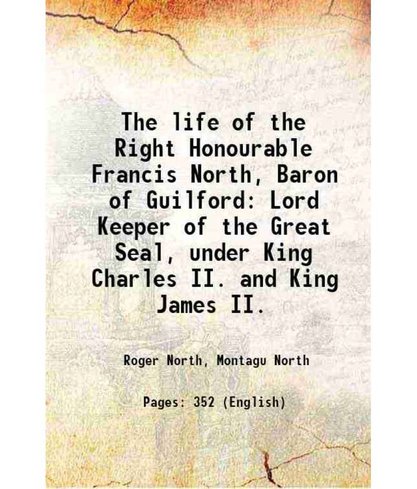 The Life Of The Right Honourable Francis North, Baron Of Guilford Lord Keeper Of The Great Seal, Under King Charles Ii. And K-.. The Life Of The Right Honourable Francis North, Baron Of Guilford Lord Keeper Of The Great Seal, Under King Charles Ii. And K-..
