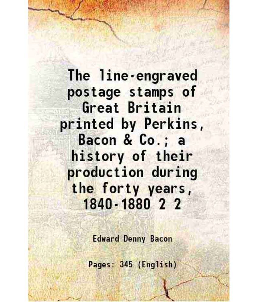 The Line-Engraved Postage Stamps Of Great Britain Printed By Perkins, Bacon & Co. A History Of Their Production During Vol. 2.. The Line-Engraved Postage Stamps Of Great Britain Printed By Perkins, Bacon & Co. A History Of Their Production During Vol. 2..
