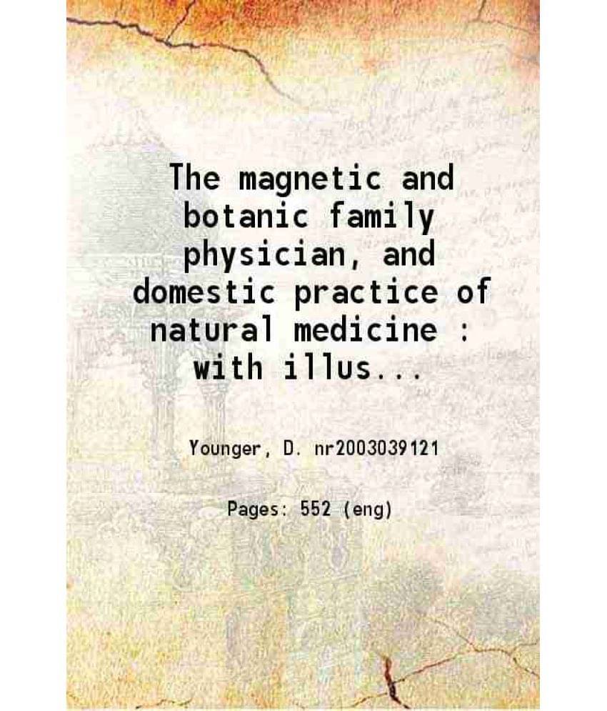 The Magnetic And Botanic Family Physician And Domestic Practice Of Natural Medicine With Illustrations Showing Various Phases-.. The Magnetic And Botanic Family Physician And Domestic Practice Of Natural Medicine With Illustrations Showing Various Phases-..