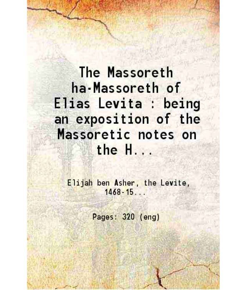 The Massoreth Ha-Massoreth Of Elias Levita Being An Exposition Of The Massoretic Notes On The Hebrew Bible Or The Ancient Cri-.. The Massoreth Ha-Massoreth Of Elias Levita Being An Exposition Of The Massoretic Notes On The Hebrew Bible Or The Ancient Cri-..