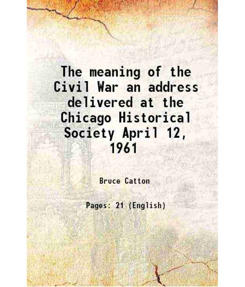 The Meaning Of The Civil War An Address Delivered At The Chicago Historical Society April 12, 1961 1961 The Meaning Of The Civil War An Address Delivered At The Chicago Historical Society April 12, 1961 1961