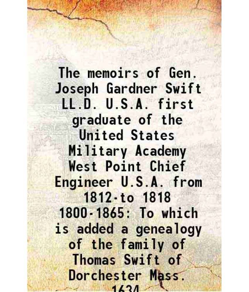 The Memoirs Of Gen. Joseph Gardner Swift Ll.D. U.S.A. First Graduate Of The United States Military Academy West Point Chief E-.. The Memoirs Of Gen. Joseph Gardner Swift Ll.D. U.S.A. First Graduate Of The United States Military Academy West Point Chief E-..