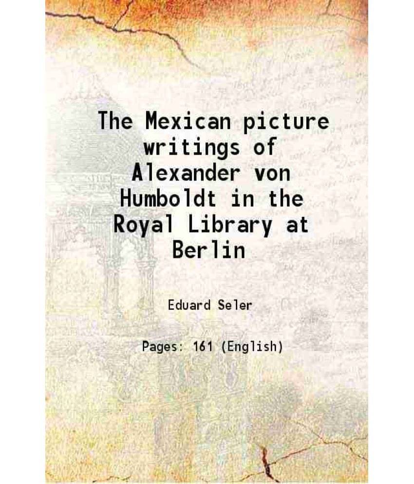 The Mexican Picture Writings Of Alexander Von Humboldt In The Royal Library At Berlin 1905 The Mexican Picture Writings Of Alexander Von Humboldt In The Royal Library At Berlin 1905